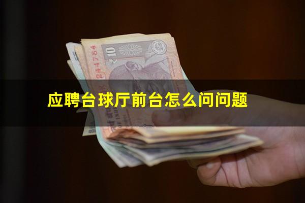 应聘台球厅前台怎么问问题