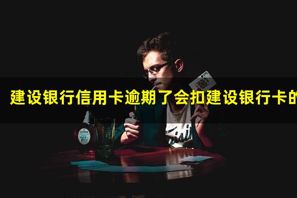 建设银行信用卡逾期了 建设银行信用卡逾期了会扣建设银行卡的钱吗