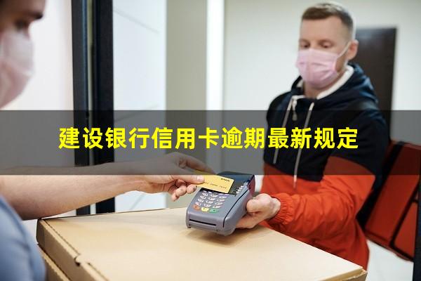 银行信用卡逾期最新规定 建设银行信用卡逾期最新规定