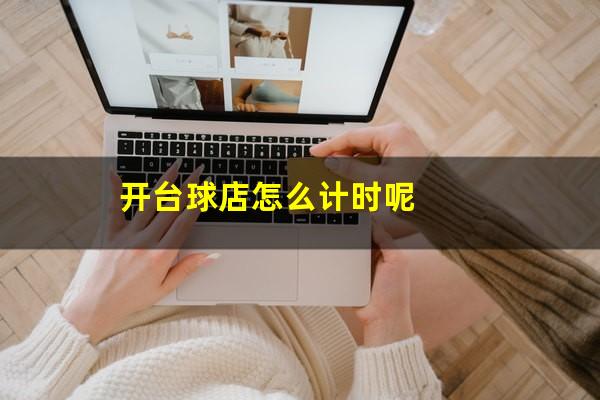 开台球店怎么计时呢