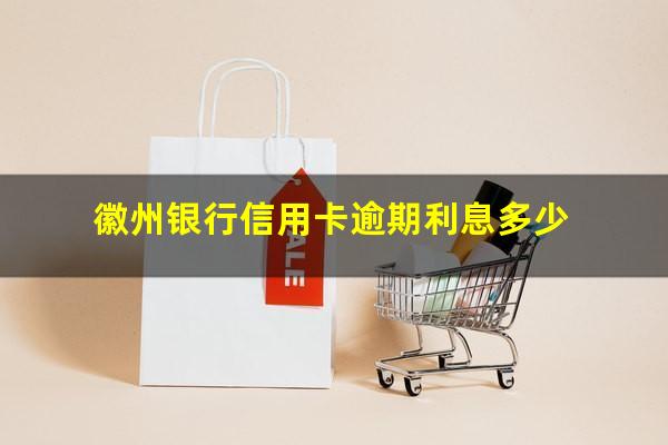 徽州银行信用卡逾期 徽州银行信用卡逾期利息多少