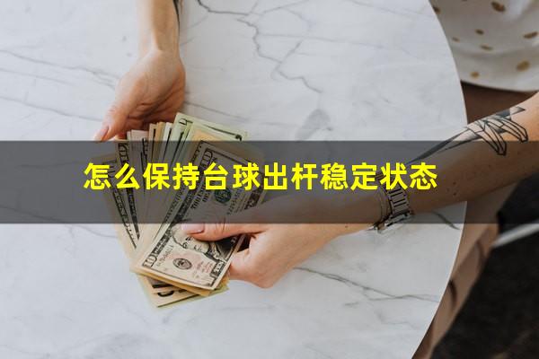 怎么保持台球出杆稳定状态