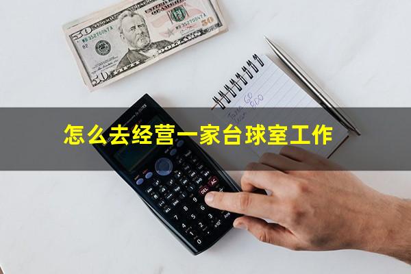 怎么去经营一家台球室工作