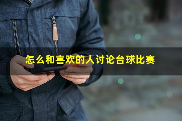 怎么和喜欢的人讨论台球比赛
