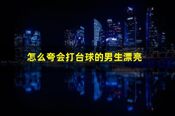 怎么夸会打台球的男生漂亮