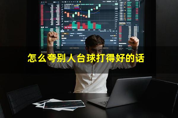 怎么夸别人台球打得好的话