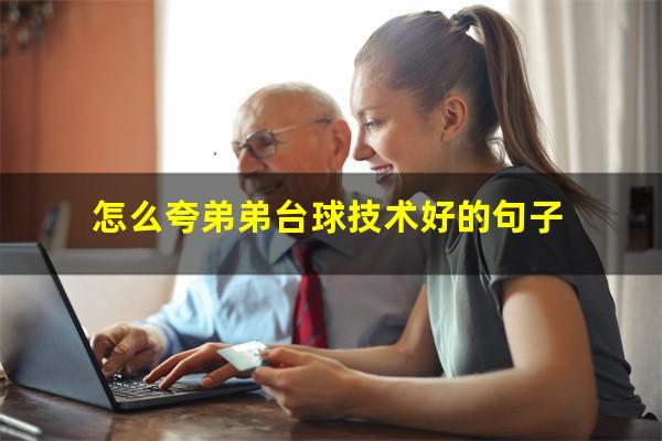 怎么夸弟弟台球技术好的句子