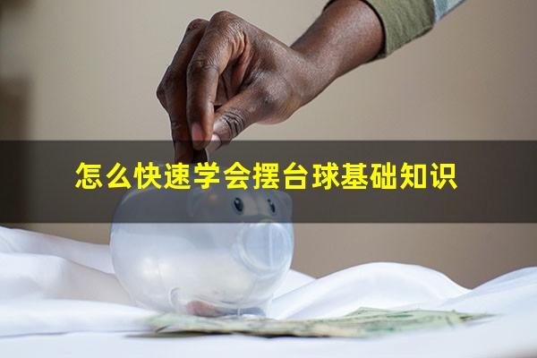 怎么快速学会摆台球基础 怎么快速学会摆台球基础知识