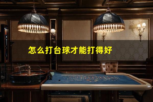 怎么打台球才能打得好