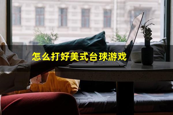 怎么打好美式台球游戏