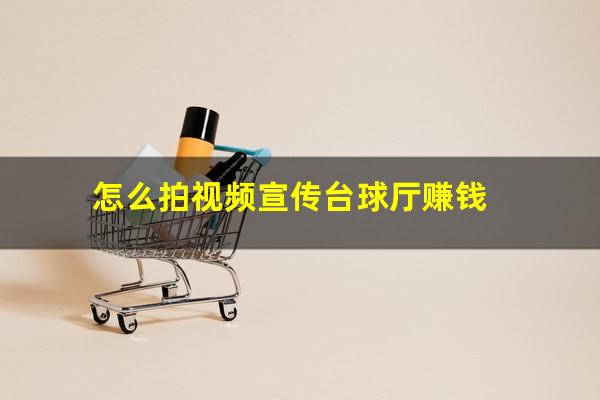 怎么拍视频宣传台球厅赚钱