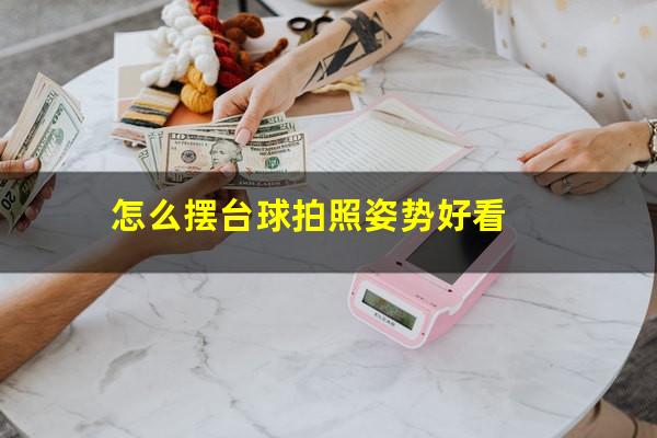 怎么摆台球拍照姿势好看