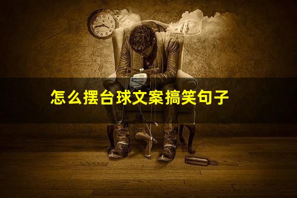 怎么摆台球文案搞笑句子