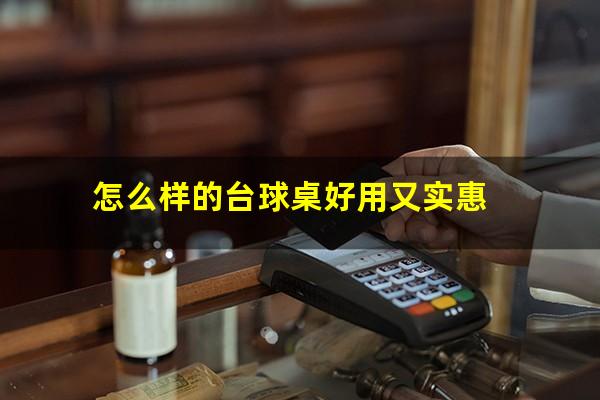 怎么样的台球桌好用又实惠