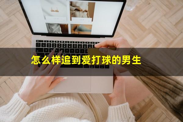怎么样追到爱打球的男生