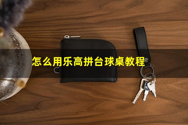 怎么用乐高拼台球桌教程