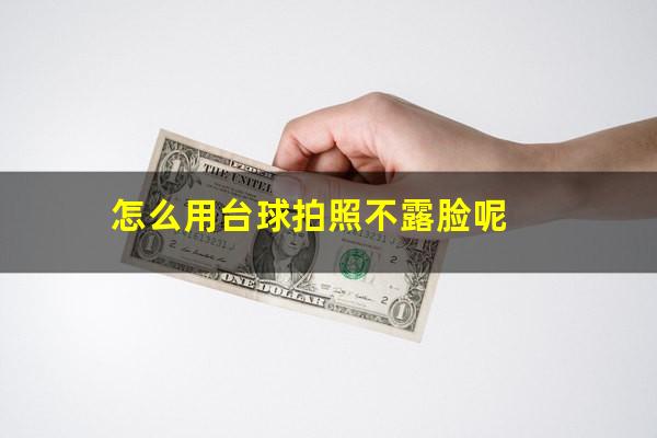 怎么用台球拍照不露脸 怎么用台球拍照不露脸呢