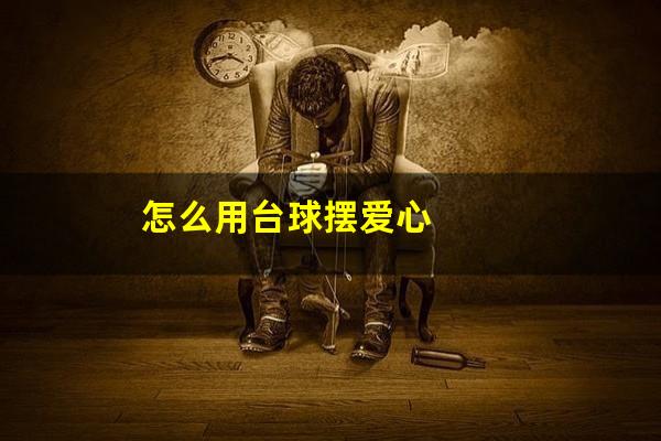 怎么用台球摆爱心