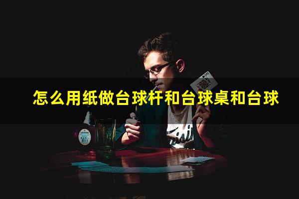 怎么用纸做台球杆和台球桌和台球