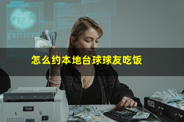 怎么约本地台球球友吃饭