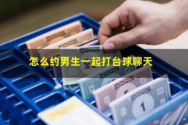 怎么约男生一起打台球聊天