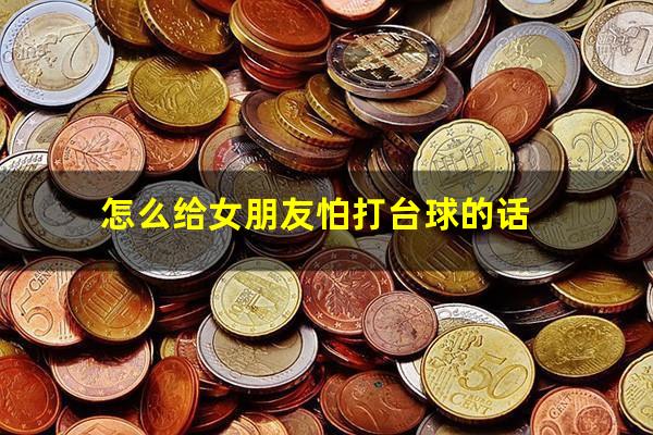 怎么给女朋友怕打台球的话