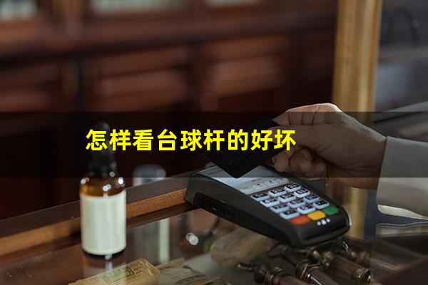 怎样看台球杆的好坏