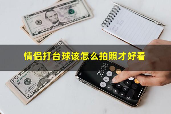 情侣打台球该怎么拍照才好看