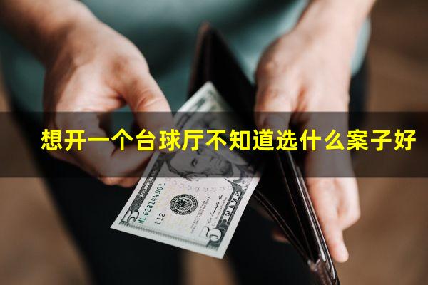 想开一个台球厅不知道选什么案子好