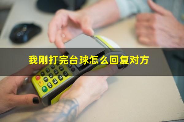 我刚打完台球怎么回复对方