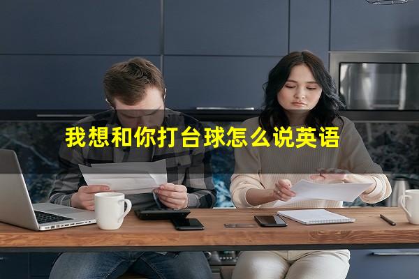 我想和你打台球怎么说英语