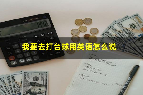 我要去打台球用英语怎么说