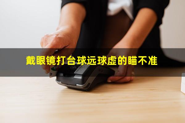 戴眼镜打台球远球虚的瞄不准