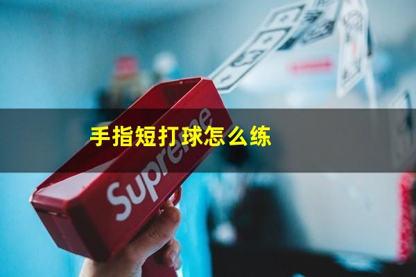 手指短打球怎么练