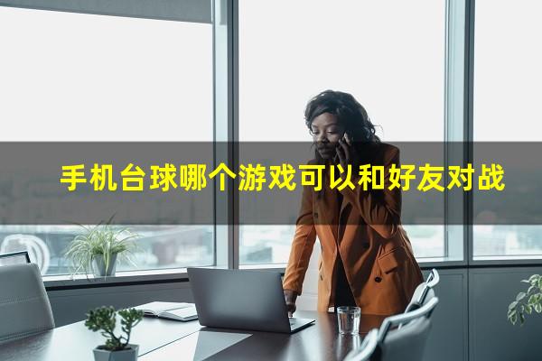 手机台球哪个游戏可以和好友对战