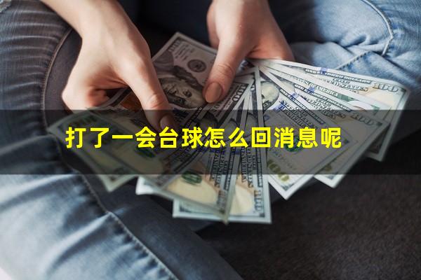 打了一会台球怎么回消息 打了一会台球怎么回消息呢