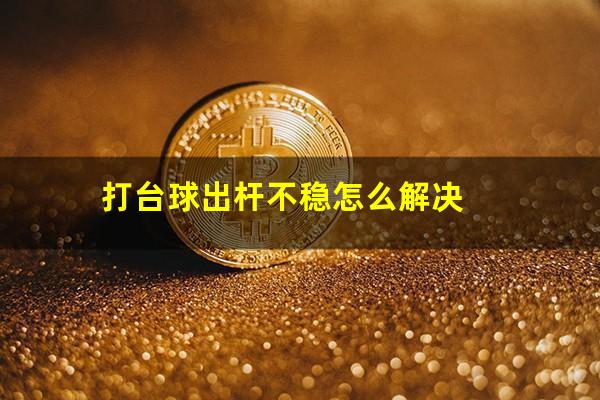 打台球出杆不稳怎么解决
