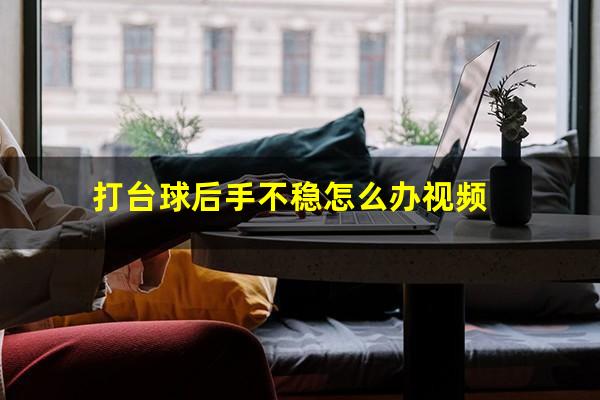 打台球后手不稳怎么办视频