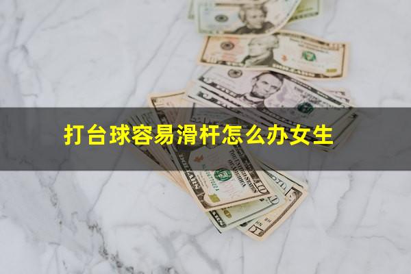打台球容易滑杆怎么办 打台球容易滑杆怎么办女生