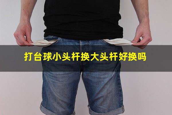 打台球小头杆换大头杆好换吗
