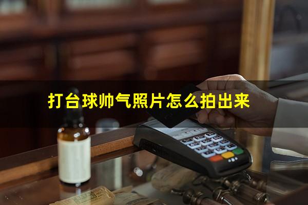 打台球帅气照片怎么拍出来
