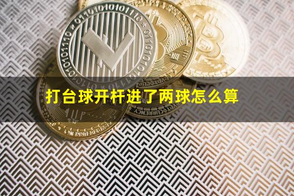 打台球开杆进了两球怎么算
