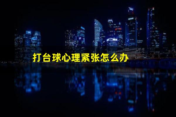 打台球心理紧张怎么办