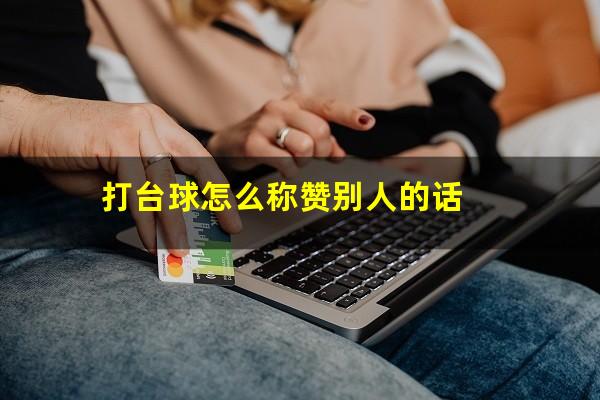 打台球怎么称赞别人的话