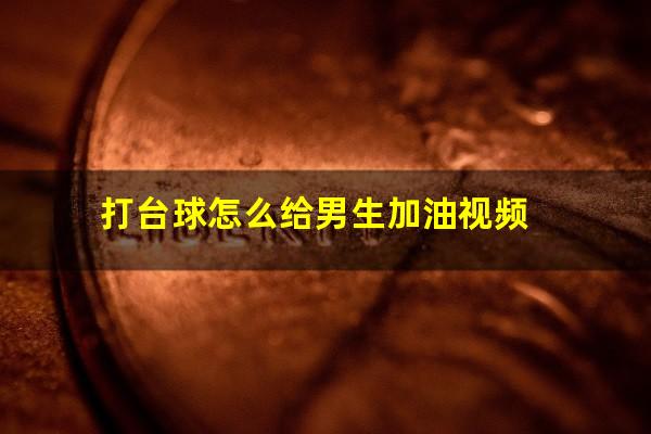 打台球怎么给男生加油视频