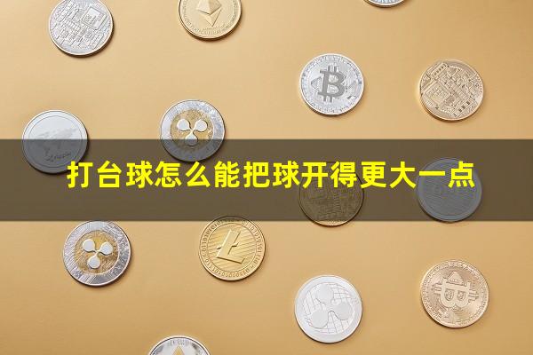 打台球怎么能把球开得更大一点