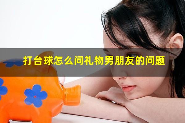 打台球怎么问礼物男朋友的问题