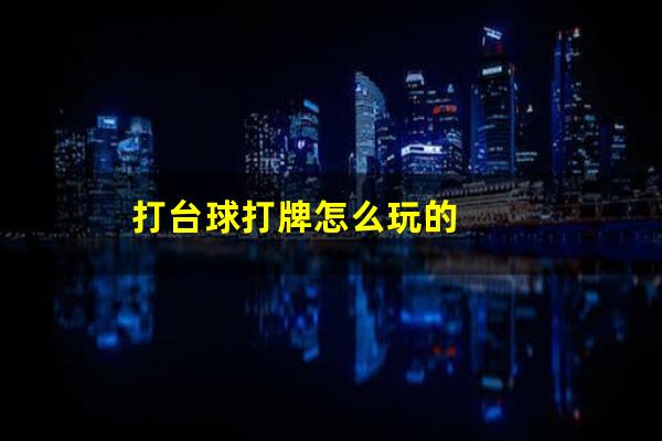 打台球打牌怎么玩的