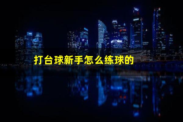 打台球新手怎么练球的