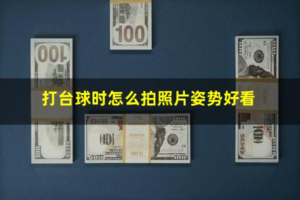 打台球时怎么拍照片姿势好看